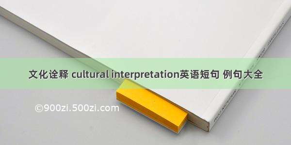 文化诠释 cultural interpretation英语短句 例句大全