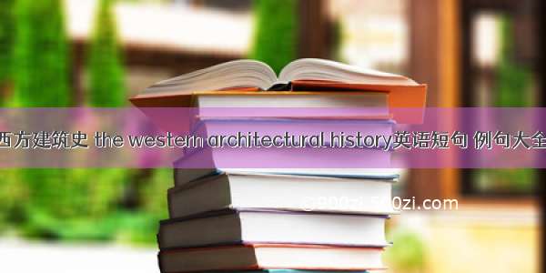 西方建筑史 the western architectural history英语短句 例句大全