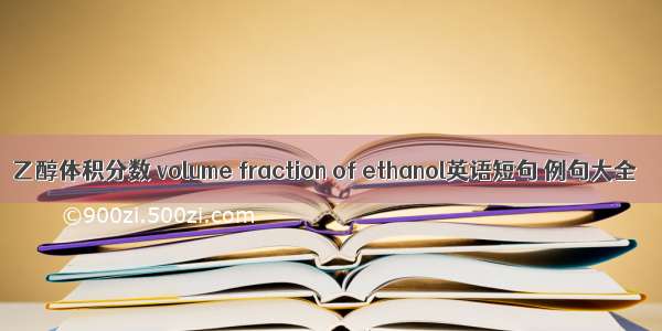 乙醇体积分数 volume fraction of ethanol英语短句 例句大全