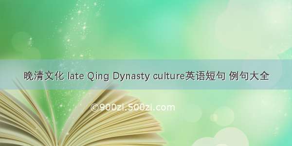 晚清文化 late Qing Dynasty culture英语短句 例句大全