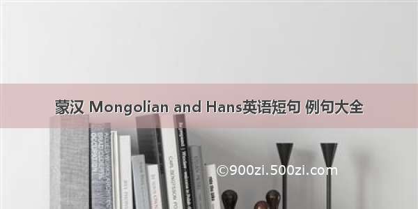 蒙汉 Mongolian and Hans英语短句 例句大全