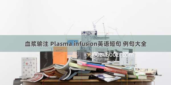 血浆输注 Plasma infusion英语短句 例句大全