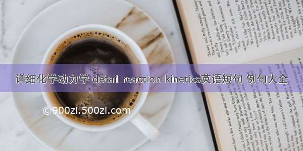 详细化学动力学 detail reaction kinetics英语短句 例句大全