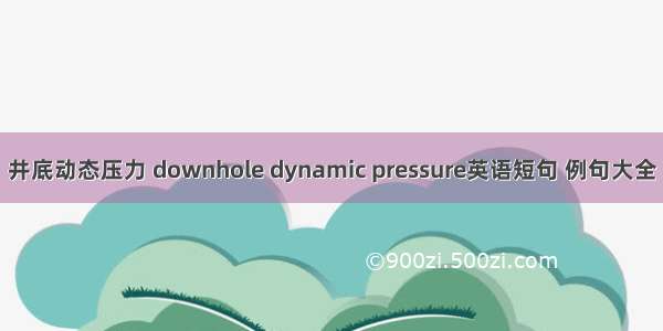 井底动态压力 downhole dynamic pressure英语短句 例句大全