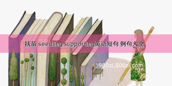 扶苗 seedling supporting英语短句 例句大全