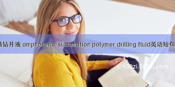 两性离子聚磺钻井液 amphoteric/sulfonation polymer drilling fluid英语短句 例句大全