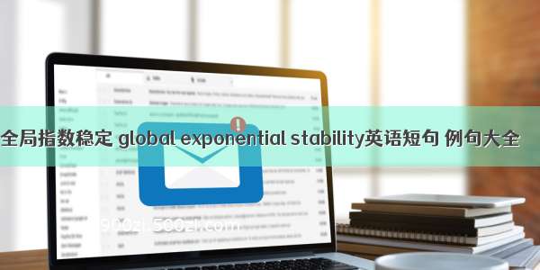 全局指数稳定 global exponential stability英语短句 例句大全