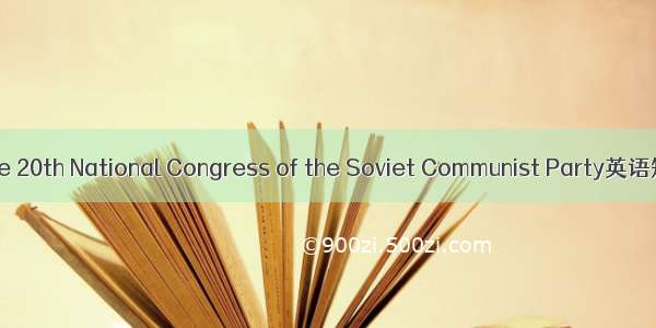 苏共二十大 the 20th National Congress of the Soviet Communist Party英语短句 例句大全