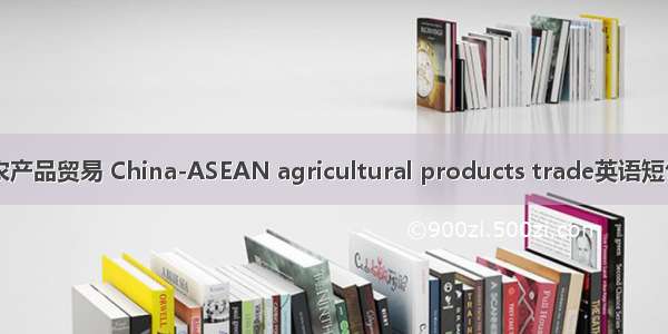 中国-东盟农产品贸易 China-ASEAN agricultural products trade英语短句 例句大全