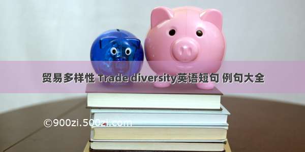 贸易多样性 Trade diversity英语短句 例句大全