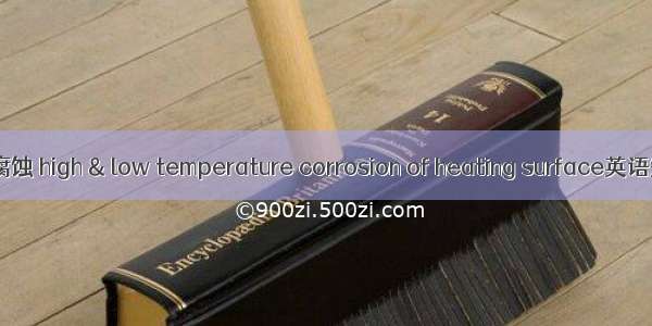 受热面高低温腐蚀 high & low temperature corrosion of heating surface英语短句 例句大全