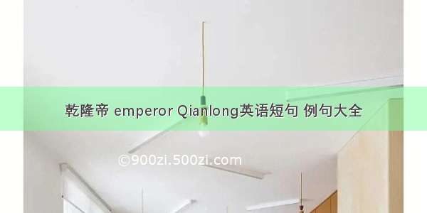 乾隆帝 emperor Qianlong英语短句 例句大全