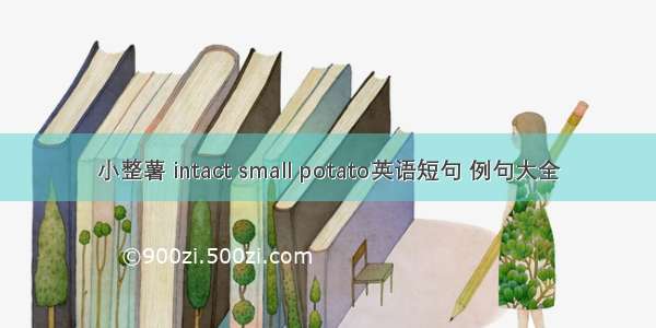 小整薯 intact small potato英语短句 例句大全