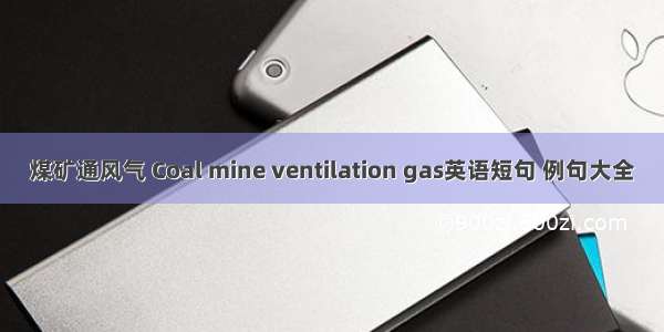 煤矿通风气 Coal mine ventilation gas英语短句 例句大全