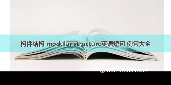 构件结构 modular structure英语短句 例句大全