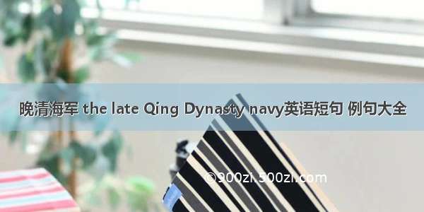 晚清海军 the late Qing Dynasty navy英语短句 例句大全