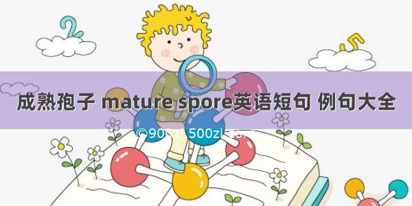 成熟孢子 mature spore英语短句 例句大全