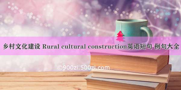 乡村文化建设 Rural cultural construction英语短句 例句大全