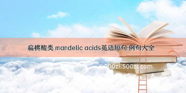 扁桃酸类 mandelic acids英语短句 例句大全