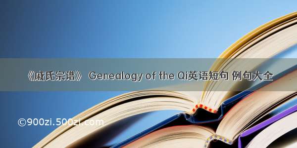 《戚氏宗谱》 Genealogy of the Qi英语短句 例句大全