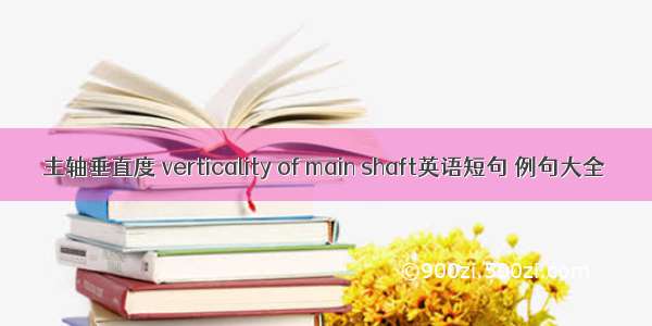 主轴垂直度 verticality of main shaft英语短句 例句大全