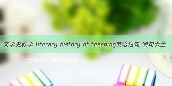 文学史教学 literary history of teaching英语短句 例句大全