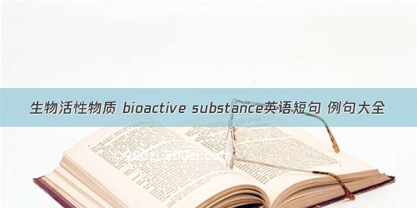 生物活性物质 bioactive substance英语短句 例句大全