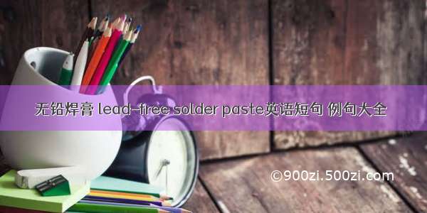 无铅焊膏 lead-free solder paste英语短句 例句大全