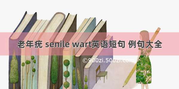 老年疣 senile wart英语短句 例句大全