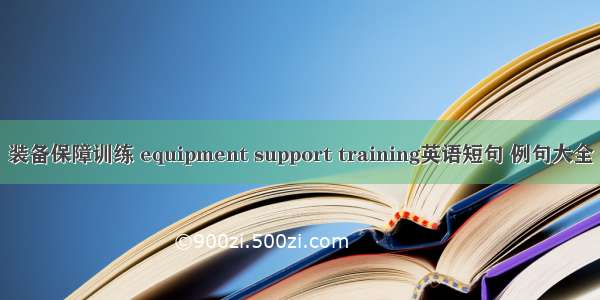 装备保障训练 equipment support training英语短句 例句大全