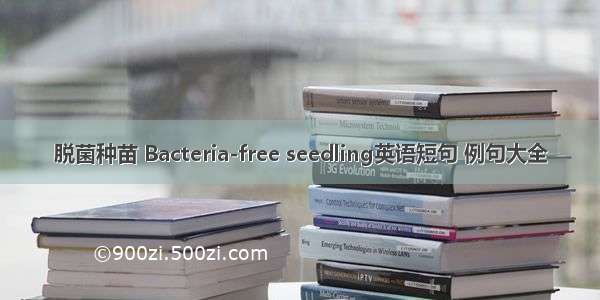 脱菌种苗 Bacteria-free seedling英语短句 例句大全