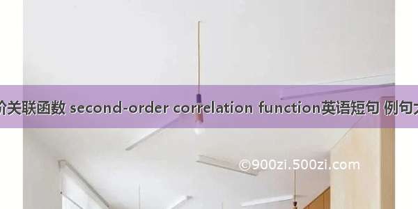 二阶关联函数 second-order correlation function英语短句 例句大全