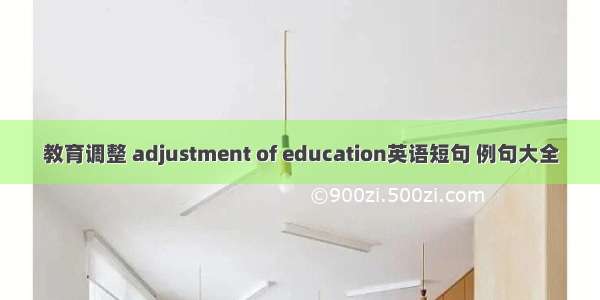 教育调整 adjustment of education英语短句 例句大全