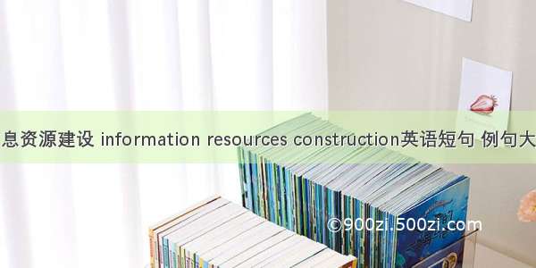 信息资源建设 information resources construction英语短句 例句大全