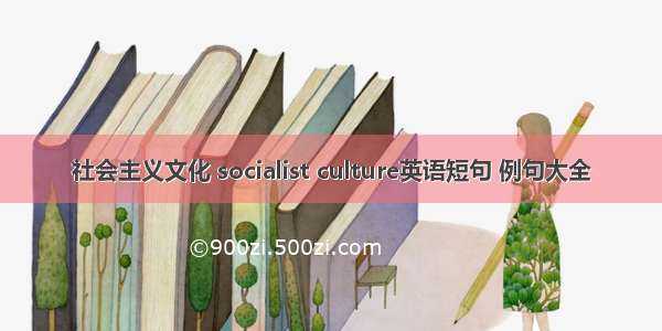 社会主义文化 socialist culture英语短句 例句大全