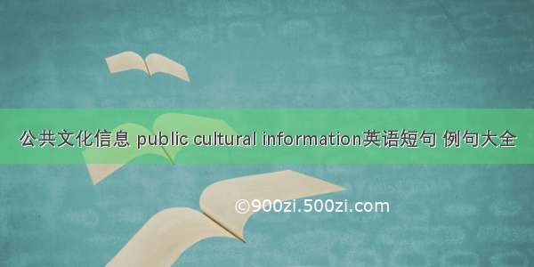 公共文化信息 public cultural information英语短句 例句大全