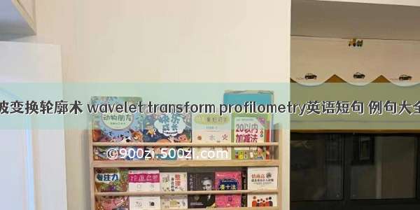 小波变换轮廓术 wavelet transform profilometry英语短句 例句大全