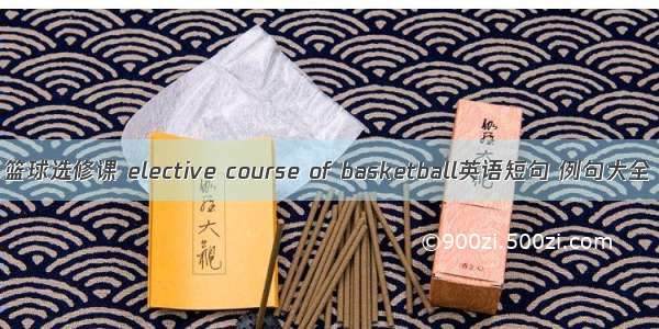 篮球选修课 elective course of basketball英语短句 例句大全