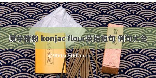 魔芋精粉 konjac flour英语短句 例句大全