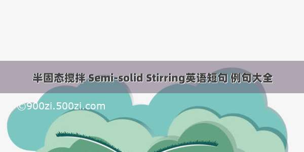 半固态搅拌 Semi-solid Stirring英语短句 例句大全