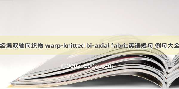 经编双轴向织物 warp-knitted bi-axial fabric英语短句 例句大全