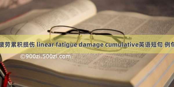 线性疲劳累积损伤 linear fatigue damage cumulative英语短句 例句大全