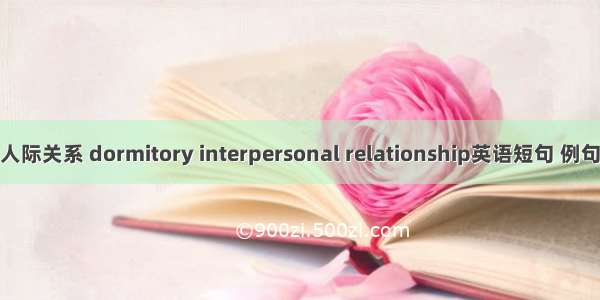 宿舍人际关系 dormitory interpersonal relationship英语短句 例句大全