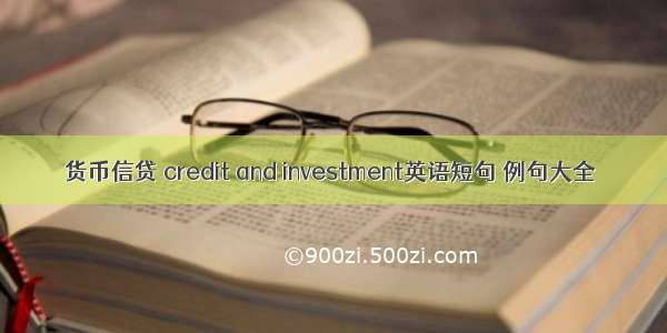 货币信贷 credit and investment英语短句 例句大全