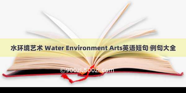 水环境艺术 Water Environment Arts英语短句 例句大全