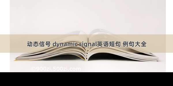 动态信号 dynamic signal英语短句 例句大全