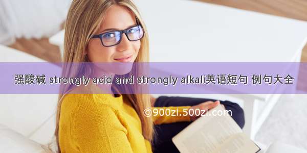 强酸碱 strongly acid and strongly alkali英语短句 例句大全