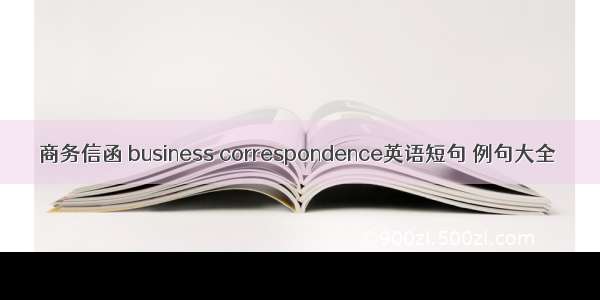 商务信函 business correspondence英语短句 例句大全