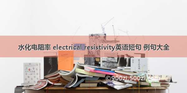 水化电阻率 electrical resistivity英语短句 例句大全