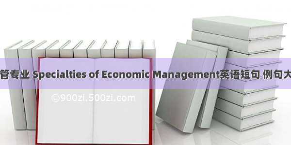 经管专业 Specialties of Economic Management英语短句 例句大全